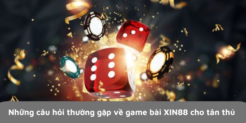 Những câu hỏi thường gặp về game bài XIN88 cho tân thủ